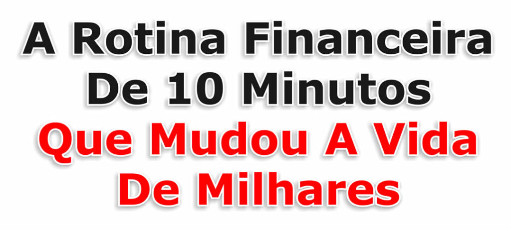 A Rotina Financeira De 10 Minutos Que Mudou A Vida De Milhares